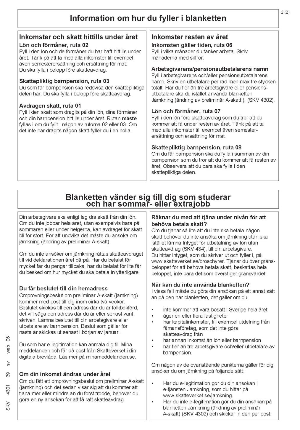 Kommer du att tjäna 18 951 kronor eller mer under 2017 kan du istället fylla i Jämkning för skolungdom och studerande, som kan hittas på skatteverket.se.