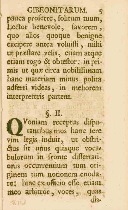 GIBEONITARUM. 5 pauca proferre, folitum tuum, Le&or benevole, favorcm, quo alios quoque benigne excipcrc antea voluifti, mihi prxstare velis, etiam atque etiam rogo A obteftor: in primis ut qu.