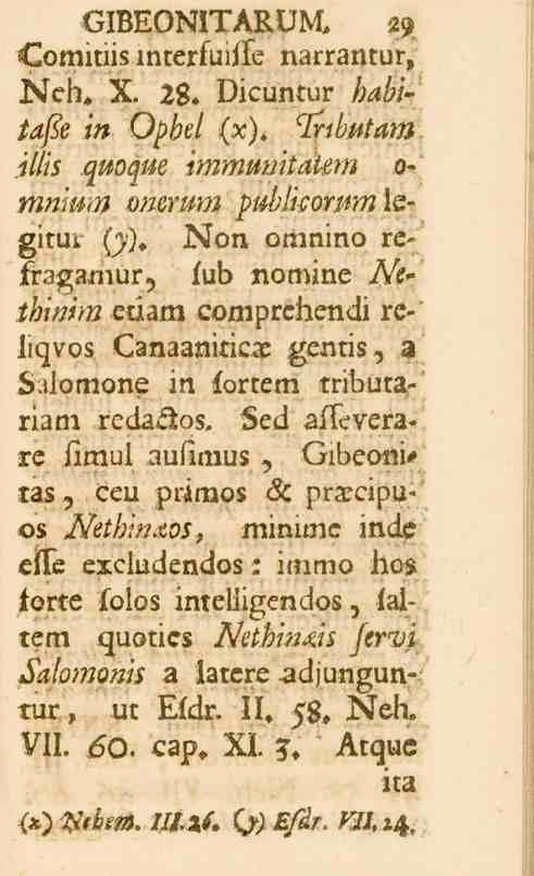 23 GIBEONITARUM. 29 <omitiis interfuifte narrantur, <ch. X. 23. Dicuntur />^ö/- lare in Opbel (x), clrtbotam illis quoque immunitatem O- m«vv cmeww publkomm\qgitut (y).