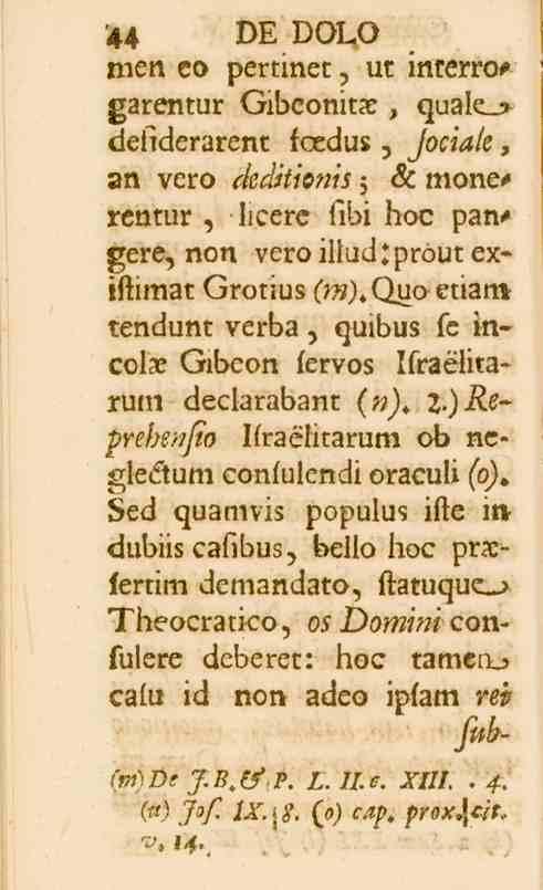 44 DE DOLO men eo perunet, ut interrogarentur Gibconita:, quale_> defiderarent fcedus, fociale.»n vero dedkionis 6c monerentur, licerc fibi hoe pangere, non veroiliud^proutexiftimat Grotius (?«).