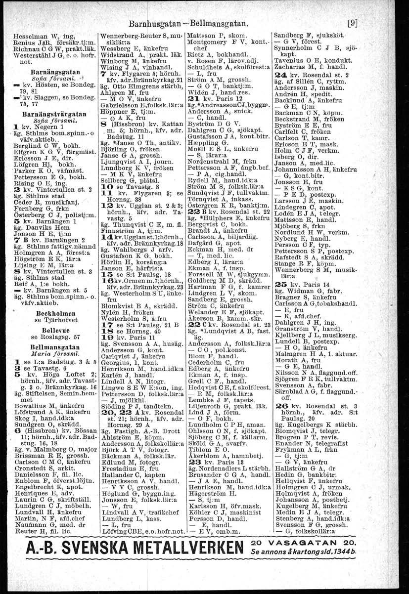 I'. Barnhusgatan - Bellmansgatan. Hesselmall "V;, ing, Wennerberg-Reuter S, musiklär:a Montgomery F V, kont.- - G V, förest. Mattsson r, skom, Sandberg F, sjuksköt. Benius J~R, försäkr.tj:m.