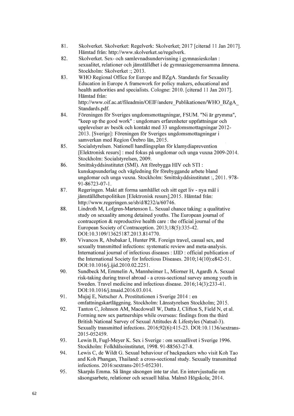 62 81. Skolverket. Skolverket: Regelverk: Skolverket; 2017 [citerad 11 Jan 2017]. Hämtad från: http://www.skolverket.se/regelverk. 82. Skolverket. Sex- och samlevnadsundervisning i gymnasieskolan : sexualitet, relationer och jämställdhet i de gymnasiegemensamma ämnena.