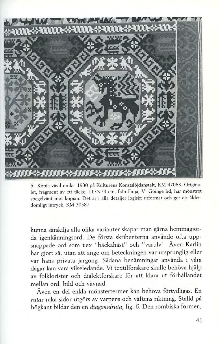 5. Kopia vävd omkr 1930 på Kulturens Konstslöjdanstalt, KM 47063. Originalet, fragment av ett täcke, I I 3 X 73 cm, från Fin ja, V Göinge hd, har mönstret spegelvänt mot kopian.