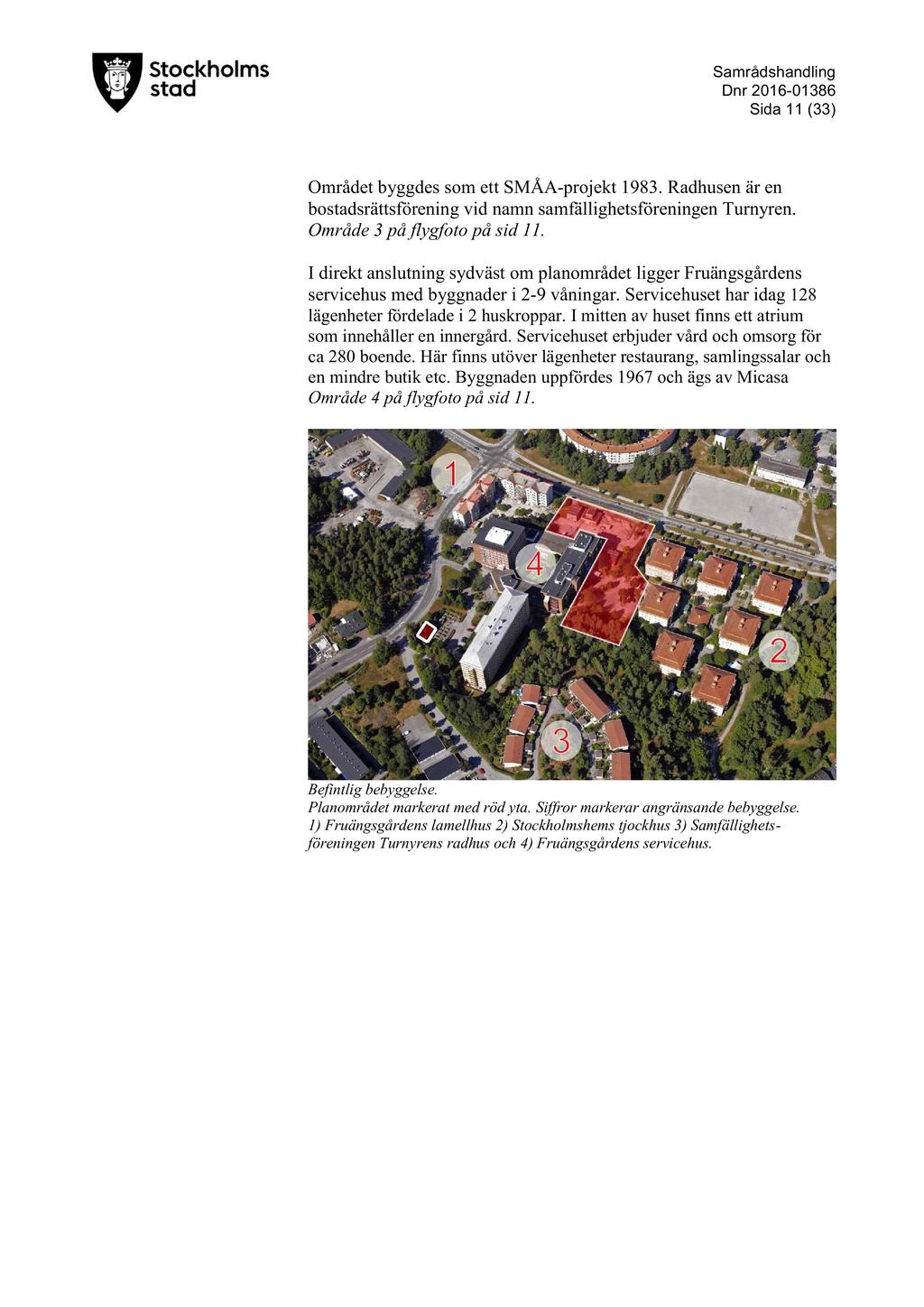D nr 2016-01386 Sida 11 ( 33 ) Området byggdes som ett SMÅA - projekt 1983. Radhu sen är en bostadsrättsf örening vid namn samfällighetsföreningen Turnyren. Område 3 på flygfoto på sid 11.