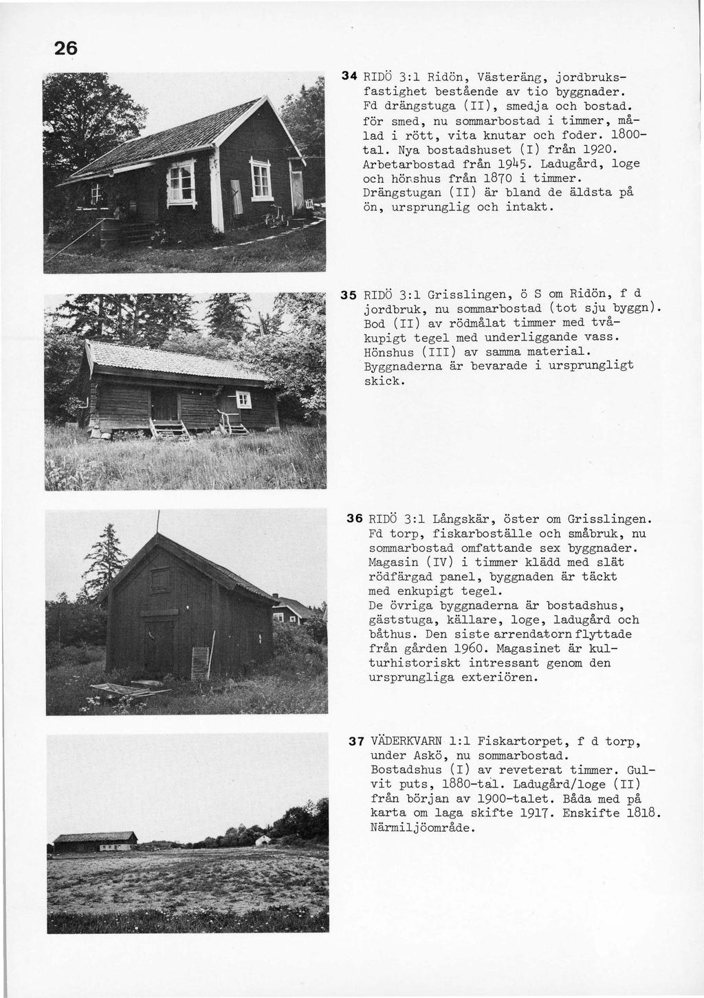 26 34 RIDÖ 3:1 Ridön, Västeräng, jordbruksfastighet bestående av tio byggnader. Fd drängstuga (II), smedja och bostad. för smed, nu sommarbostad i timmer, målad i rött, vita knutar och foder.
