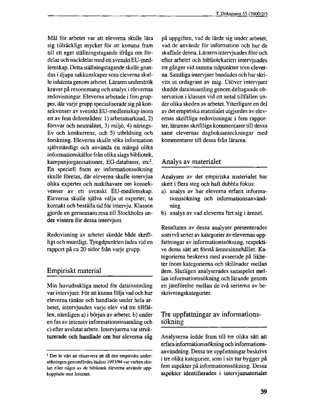 Mål för arbetet var att eleverna skulle lära sig tillräckligt mycket för att komma fram till ett eget ställningstagande ifråga om fördelar och nackdelar med ett svenskt EU-medlemskap.