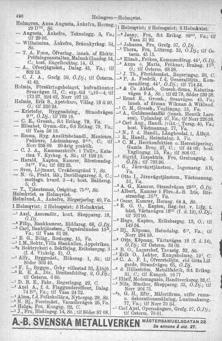 496 HolmgrenHolmqvist. Holm~~eE'Il!,ns:' Augusta, Änkefru, Hornsg, 1HoImqvist; 2HolmquI'St; 3Holmkvist. Augusta,' Änkefru, Teknologg. 3, Va.; 2 Jenny, Fru, S:t Eriksg. 89III, Va.; tlf ' tlf 29 06.