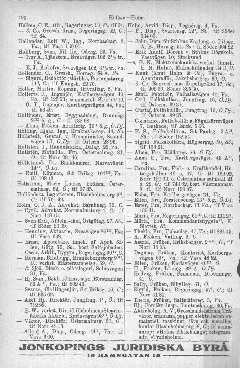 490 Holken Holm. Holken, O. K, Dir., Regeringsg. 52, G.; tlf64. Holm, Arvid, Disp., Tegnersg. 4, Va. ~ & 00, Grossb.flrma, Regeringsg. 52, G.; F., Disp., Svartensg. 121, Sö.; tlf Söder tlf 64. 334 03.