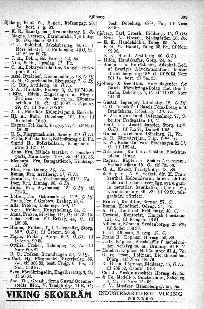 ,, Sjöberg. 899,Sjöberg!. Knut W., Bageri, FMkungag. 20, best, Döbelnsg. 69 IV, Va.; tlf Vasa So.; bost, s. g. 83., 84 50.. I - K. E., Banktj.-man, Krukmakare~: 5, se. Sjöberg, Carl, Grossh.