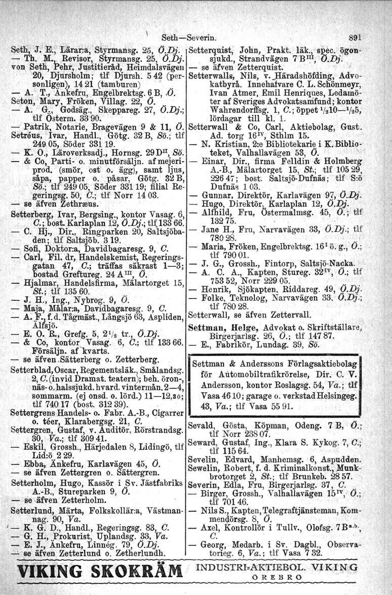 Seth-Severin. 891 &eth, J.' E., Lårarrå, StYrmansg. 25, O.Dj. Setterquist, John, Prakt. läk., s~ec. ögcn- - Th. M. Revisor, Styrmansg. 25 O.Dj. sjukd., Strandvägen 7 BIll, 'O.Dj. von SetJi, 'pehr,"ju'stitieråd, Heimdalsvägell - se älven Zetterquist.