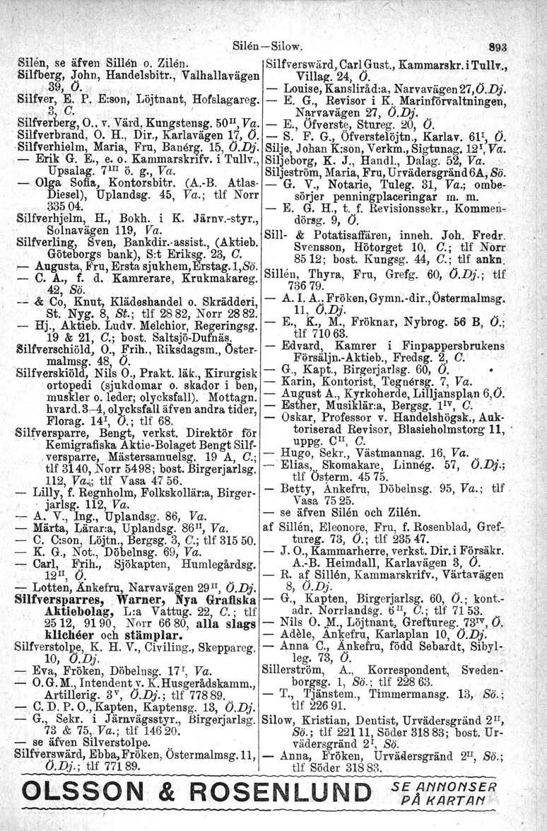 Silen -Silow. 893 S~len, se äfven Sillen o.. Zilän. Silfverswärd, Carl Gust., Kammarskr. i Tullr., Silfberg, John, Handelsbitr., Valhallavägen Villa~. 24, O.