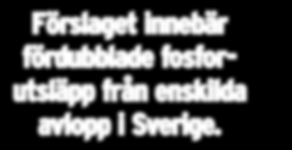 Förslaget innebär fördubblade fosforutsläpp från enskilda avlopp i Sverige.