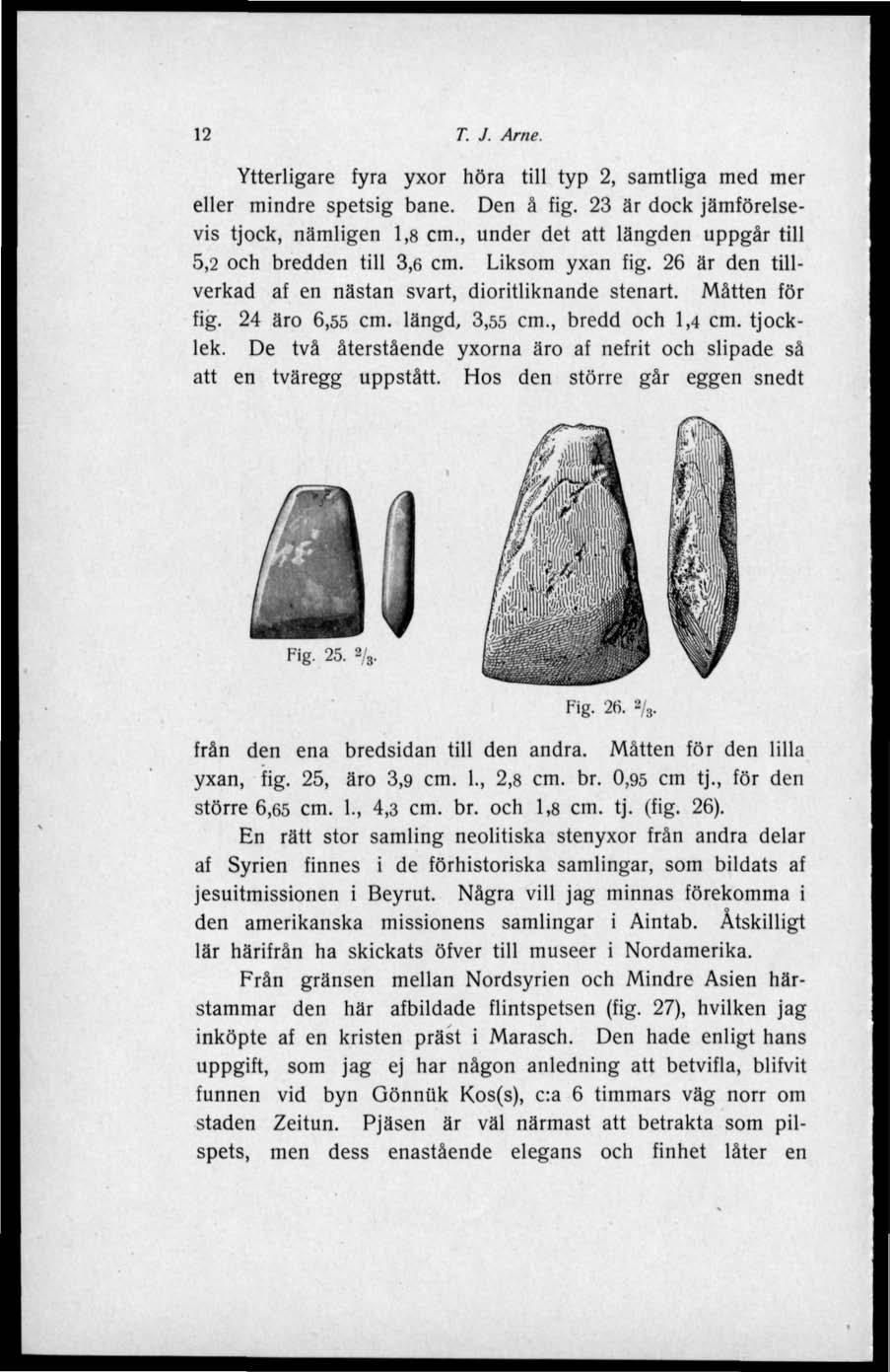 Fig. 25. 2/ 3. "'ig-», -:ifrån den ena bredsidan till den andra. Måtten för den lilla yxan, fig. 25, äro 3,9 cm. 1., 2,8 cm. br. 0,95 cm tj., för den större 6,65 cm. 1., 4,3 cm. br. och 1,8 cm. tj. (fig.