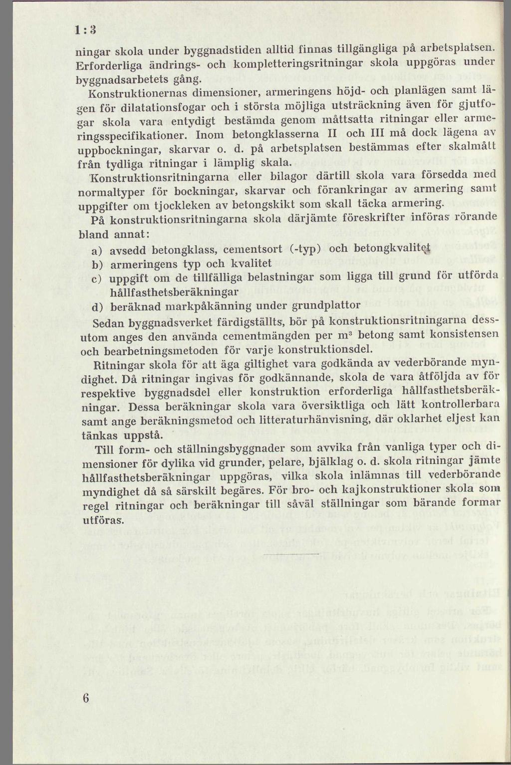 1:8 ningar skola under byggnadstiden alltid finnas tillgängliga på arbetsplatsen. Erforderliga ändrings- och kompletteringsritningar skola uppgöras under byggnadsarbetets gång.