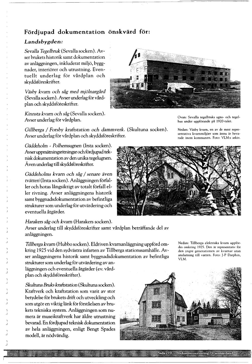 Fördjupad dokumentation önskvärd för: Landsbygden: Sevaa Tegebruk (Sevaa socken). Av, ser brukets historik samt dokumentation av anäggningen, inkuderat mijö, bygg' nader, interiörer och utrustning.