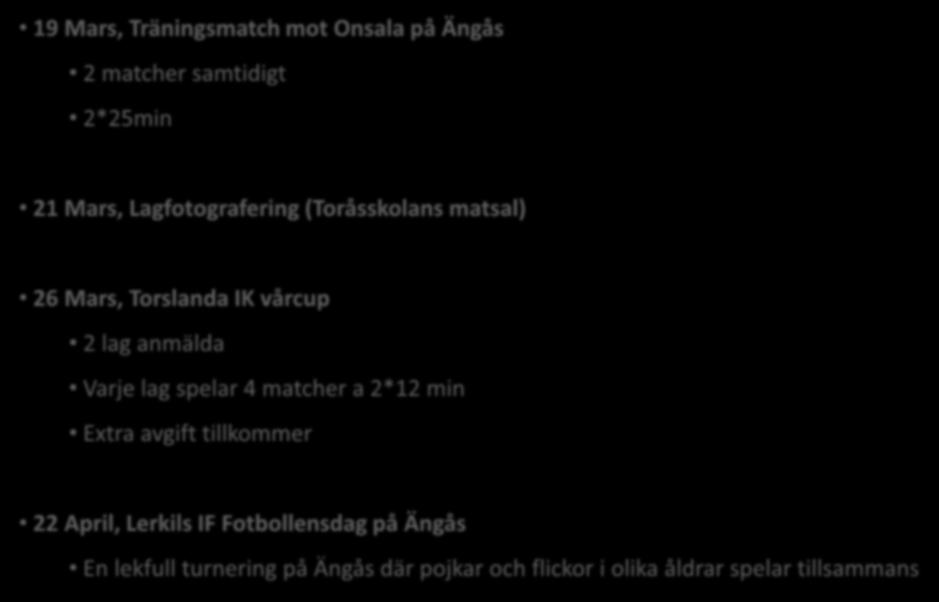 Aktiviteter under våren 2017 19 Mars, Träningsmatch mot Onsala på Ängås 2 matcher samtidigt 2*25min 21 Mars, Lagfotografering (Toråsskolans matsal) 26 Mars, Torslanda IK vårcup 2 lag anmälda