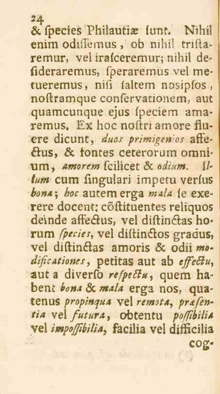24 öc fpecies Philautise funt. Nihil enim odiflemus, ob nibil trillaremur, vel irafceremur; nihil defideraremus, fperaremus vel metueremus, nifi faltem nosipfos, noftramque confervationem.