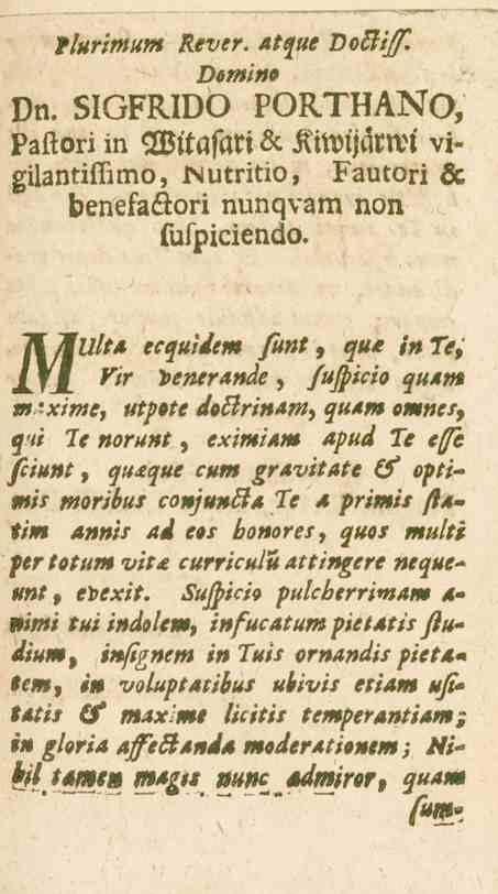 _»/«?,>»//«. Rever. 65F«e >o<3^. Domino Dn. SIGFRIDO PORTHANO, Paftori in WitasiM & Kiwtjarwl vigilantiflimo, Mutritio, Fautori öc benefaöori nunqvam non fufpiciendo. MUItA l»e«e?