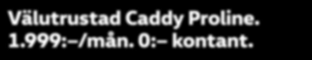 Caddy Edition 2,0 TDI 75 hk från 149.900: exkl moms Leasing utan kontantinsats 1.999: /mån* exkl moms All-in (inkl service och försäkring) 2.