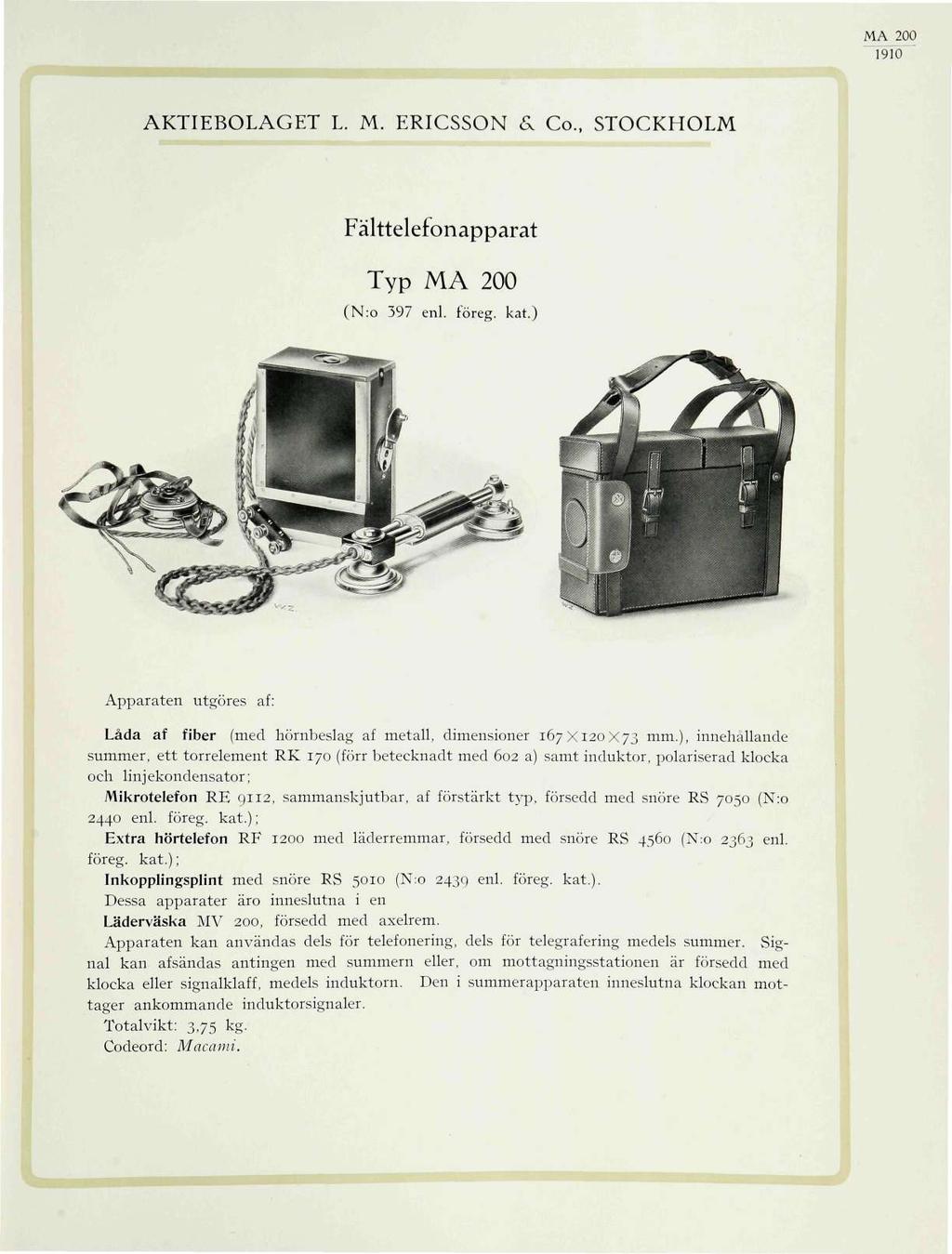 MA 200 AKTIEBOLAGET L. M. ERICSSON 6, Co., STOCKHOLM Fälttelefonapparat Typ MA 200 (N:o 397 enl. föreg. kat.) Apparaten utgöres af: Låda af fiber (med hörnbeslag af metall, dimensioner 167X120X73 mm.