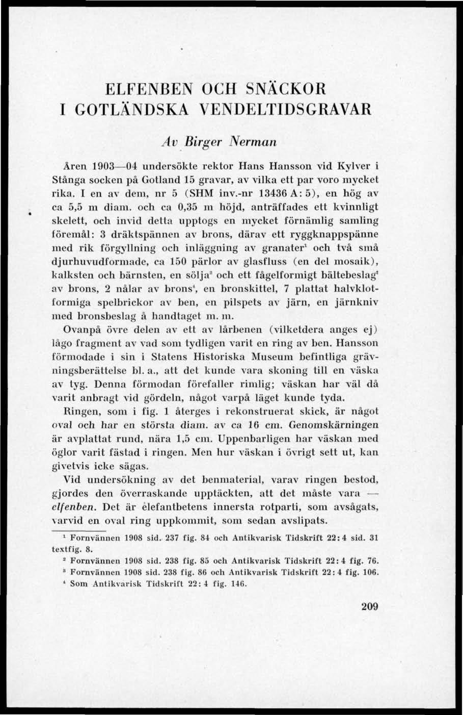 ELFENBEN OCH SNÄCKOR I GOTLÄNDSKA VENDELTIDSGRAVAR Av Birger Nerman Åren 1903 04 undersökte rektor Hans Hansson vid Kylver i Stånga socken på Gotland 15 gravar, av vilka ett par voro mycket rika.