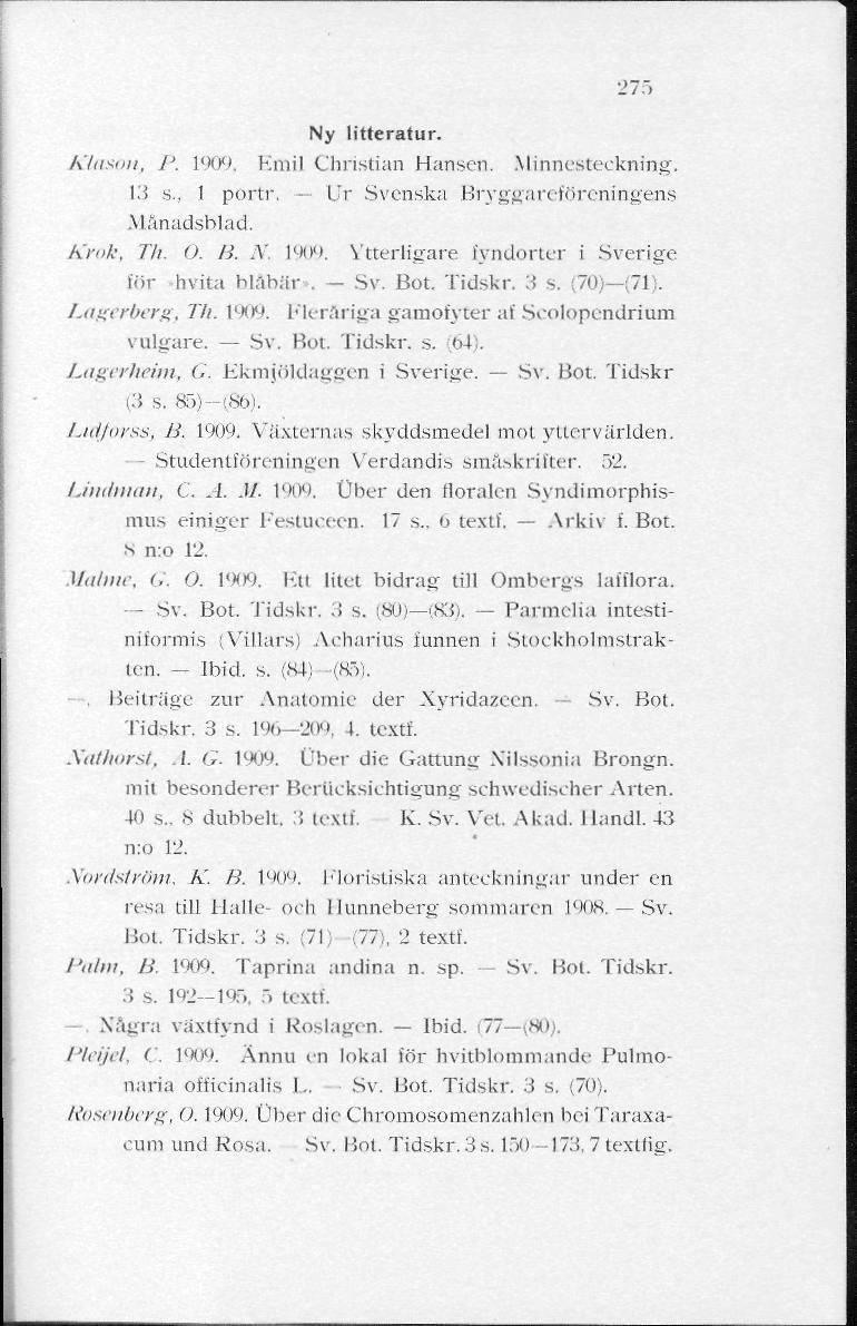 275 Ny litteratur. Klason, P. 1909, Emil Christian Hansen. Minnesteckning. 13 s., 1 portr. Ur Svenska Bryggai-cföreningens Månadsblad. Krok, Th. O. B. N. 1909. Ytterligare fyndorter i Sverige för hvita blåbär*.
