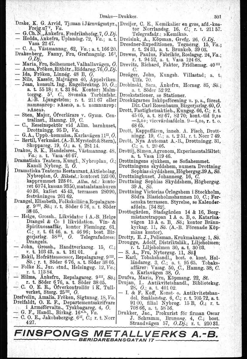 ,',, DrakeDrukker. 301 Drake; K. G. Arvid, Tj:man i J äravägs st yr., Dreijer, C. E., Kemikalier en gros, afd.vkon Frejg.uZ v, Va. tor Norrlandag. 16, C.;. r. t. 21157. Go Ch. N."Ankefru, Fredrikshofsg.