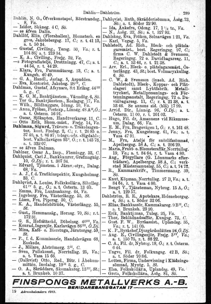 Dahlin Dahlström. 289 Dahlin, N. O., Öfverkonstapel, Börstrandag. Dahlqvist; Ruth, Skrädderisömrn:a, Åsög.73,, 8, Va. Bä.:.a. t. Söder 2290. Isidor, Skåneg. 4 C, So. Ida,.Änkefru, Odeng. 17, 1'/~ tr.