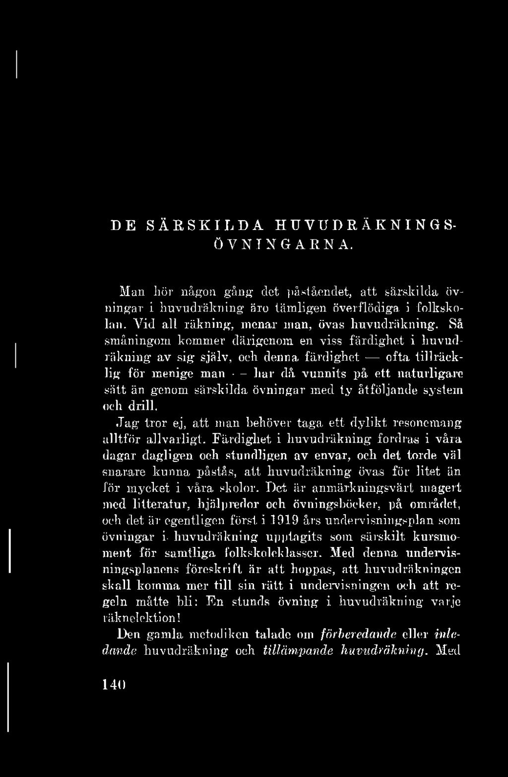 DE SÄRSKILDA HUVUDRÄKNINGS ÖVNINGARNA. Man hör någon gång det påståendet, att särskilda övningar i huvudräkning äro tämligen överflödiga i folkskolan. Vid all räkning, menar man, övas huvudräkning.