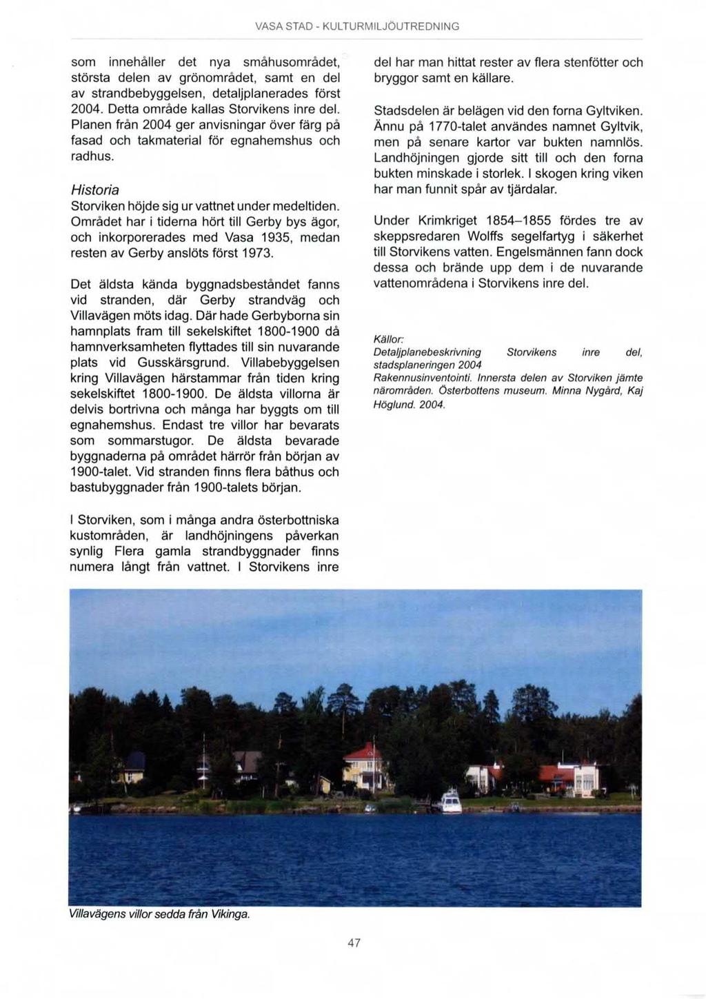 som innehåller det nya småhusområdet, största delen av grönområdet, samt en del av strandbebyggelsen, detaljplanerades först 2004. Detta område kallas Storvikens inre del.