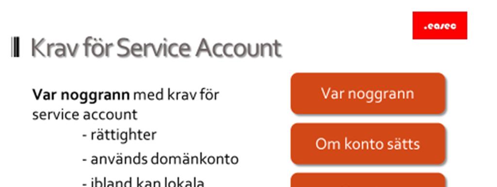 16 Krav för Service Account Service Account är det kontot som används av tjänst. Var noggrann Var noggrann med krav för tjäntekonto: - rättigheter. - används domänkonto.