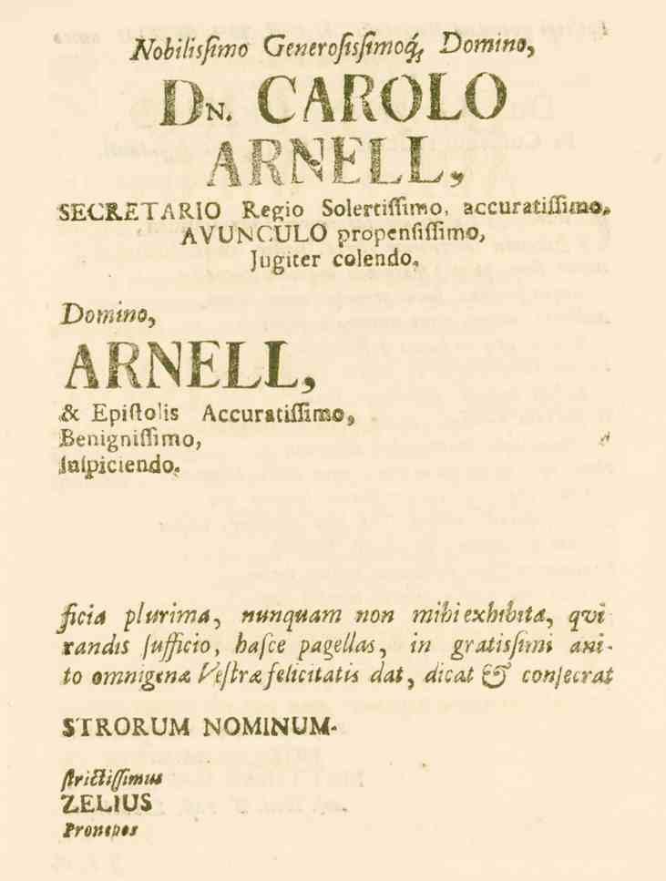 Nobilisjtmo Generojtsftmot^ Domino, Ih. CAROLO ASNELL, SE<.R.ö.^ARIO Regio BolertiMmo, accuratiffimo* AVUNCULO propenl._t.mo, Jugiter colenäo< Domino, ARNELL, & Epil._-!i8 BenignifSimo, iaipiciendo.