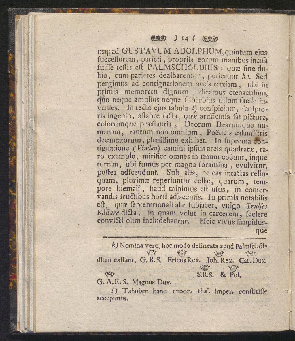 ) i4 ( usq;ad GUSTAVUM ADOLPH UM, quintum ejus fncceflorem, parieti, propriis eorum manibus incifa fuifte teftis eft P ALMSCHöLDIUS : qus fine dubio, cum parietes deaibarencur, perierunt k).