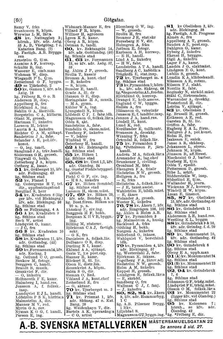 [60] Götgatan. Remy V, frkn Widrnark-Mauner E, fru Blomberg G 1,;V,ing. 81 kv Obelisken 3, äfv. Svantesson S, köpm, Villard F R, köpm. - 'VI grossh. adr. Blekingeg.
