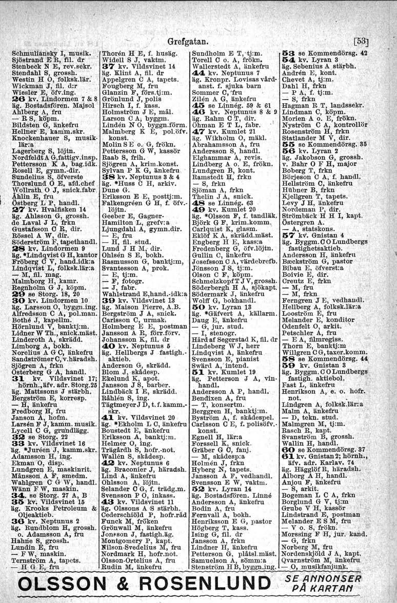 ". ScmnuliårlS1<Y'I, musik. Sjöstrand"E R, fil. 'dr' '. Stenbeck 1il E, rev.sekr.: Stendal'il 8', grossh... Westin H 0, folksk.lär. Grefgatan. [53]' Thoren H E, f. husäg. Sundholm E T,.tj:m.. '. 53 se Kommendörsg.