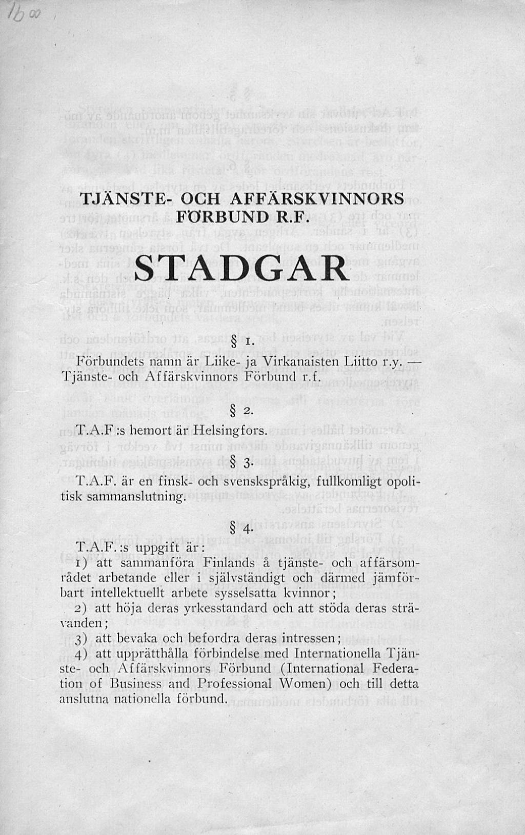 Tjänste- och affärskvinnors förbund r.f. stadgar. Förbundets namn är Liike- ja Virkanaisten Liitto r.y Tjänsté- och Affärskvinnors Förbund r.f. T.A.F :s hemort är Helsingfors. 3- T.A.F. är en finsk- och svenskspråkig, fullkomligt opolitisk sammanslutning.
