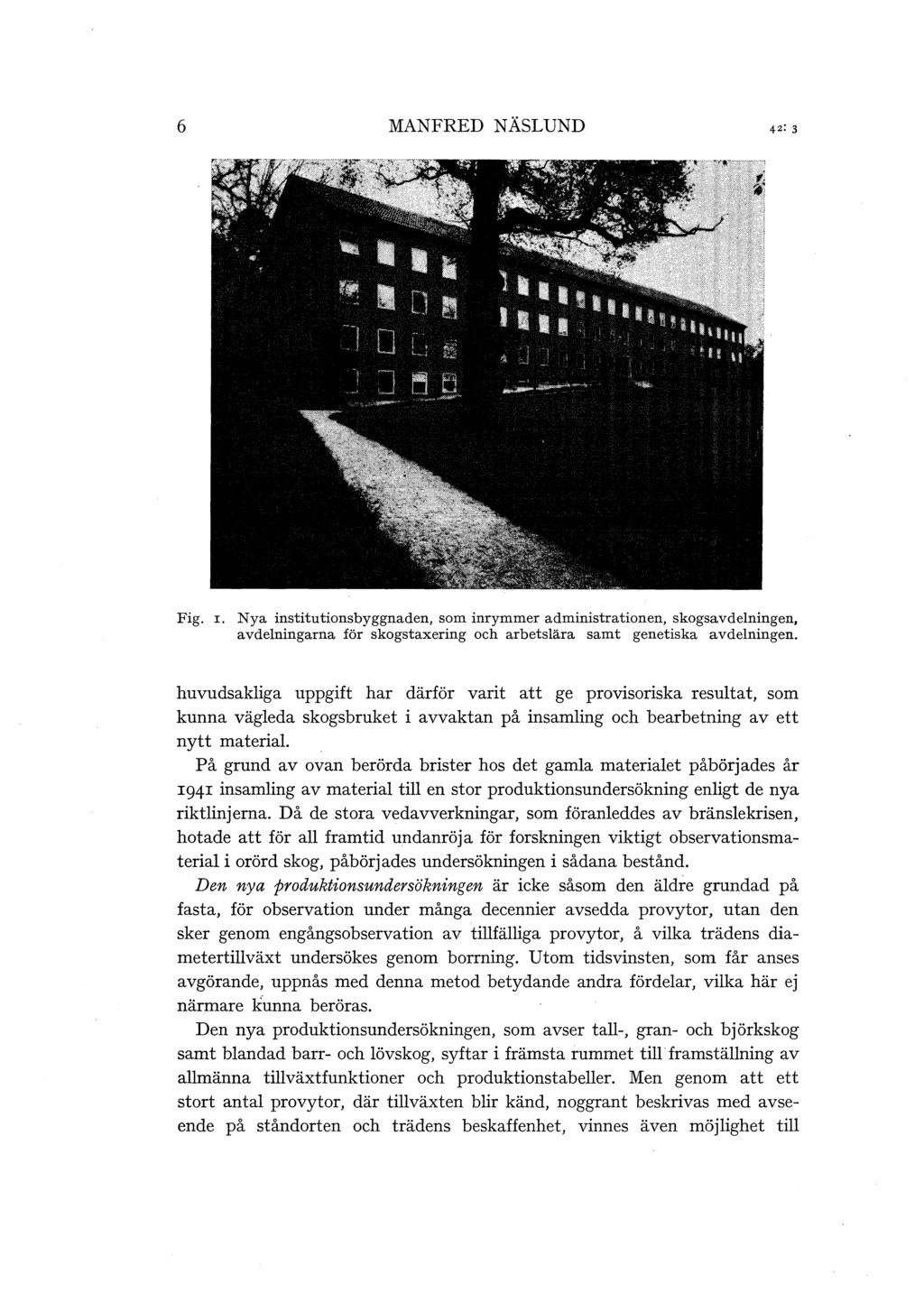 6 MANFRED NÄSLUND Fig. I. Nya institutionsbyggnaden, som inrymmer administrationen, skogsavdelningen, avdelningarna för skogstaxering och arbetslära samt genetiska avdelningen.