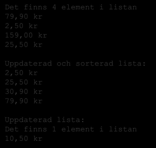 count); Det finns 4 element i listan 79,90 kr 2,50 kr 159,00 kr 25,50 kr Uppdaterad och sorterad lista: 2,50 kr 25,50 kr 30,90 kr 79,90 kr Uppdaterad lista: Det finns 1 element i listan 10,50 kr //