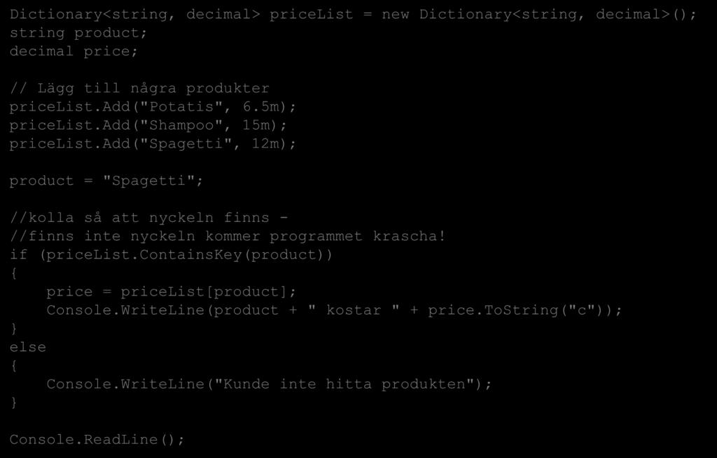 Collections (samlingar) Dictionary<TKey, TValue> Dictionary<string, decimal> pricelist = new Dictionary<string, decimal>(); string product; decimal price; // Lägg till några produkter pricelist.