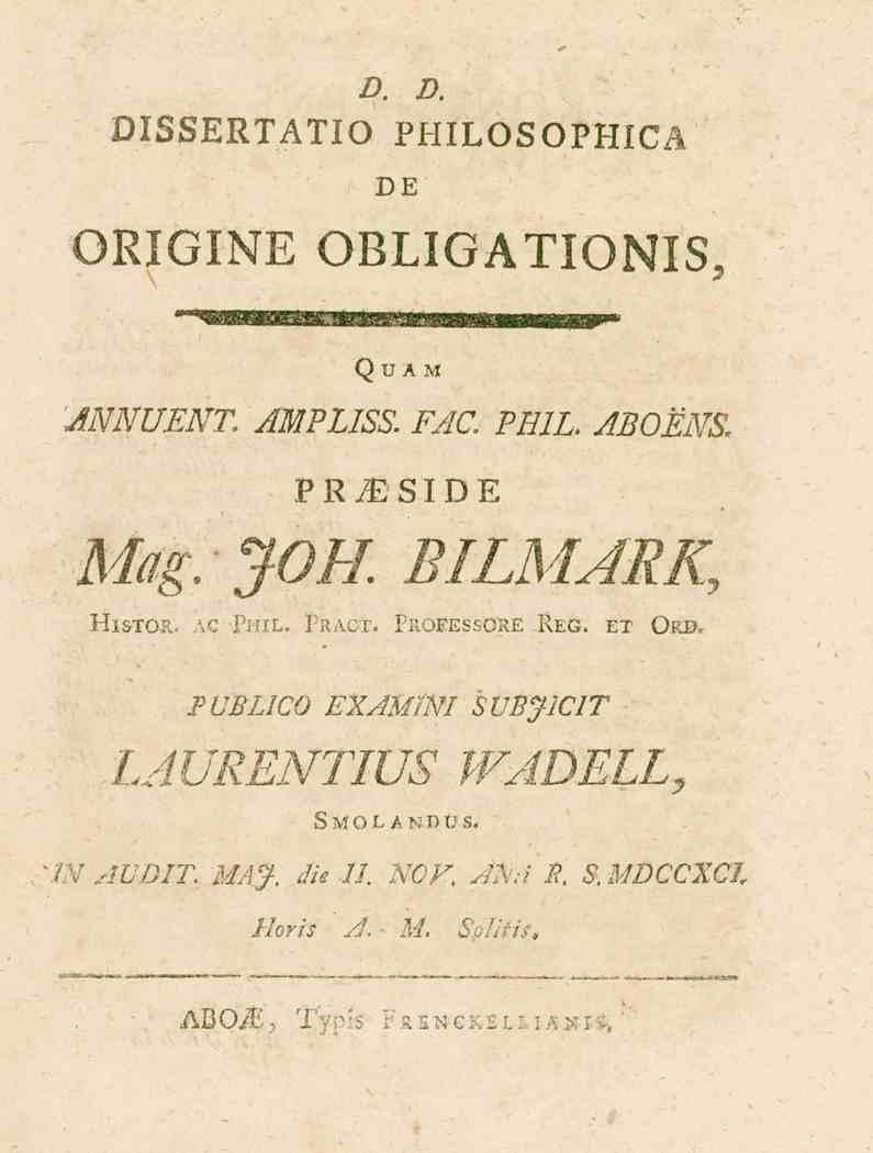 D. D. OISSERTATIO PHILOSOPHICA DE ORIGINE OBLIGATIONIS, Qham 'ANNUENT. AMPLISS. FAC, PHIL. ABOENS, PRMS I DE Mag. JOH. BILMARK, His-roR. ac Phil. Pragt. Proeessore Reg.