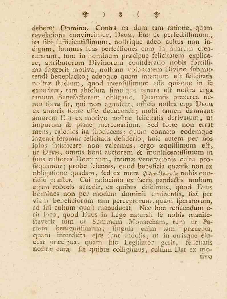 8 deberet- Domino. Contra ea dum tam ratione, quam revelatione convincimur, Deum, Ens ut perfediflimum, ka fibi fufficientiflimum, noftrique adeo cultus non indigum, fum.mas.