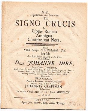 15 IHRE, Johan (pres.) GRAFFMAN, Jahannes (resp.). De signo crucis in cippis runicis ambigua christianismi nota. Diss. Uppsala, Joh. Edman, 1770. 4:o. (2),+ 14 s. Tagen ur band.