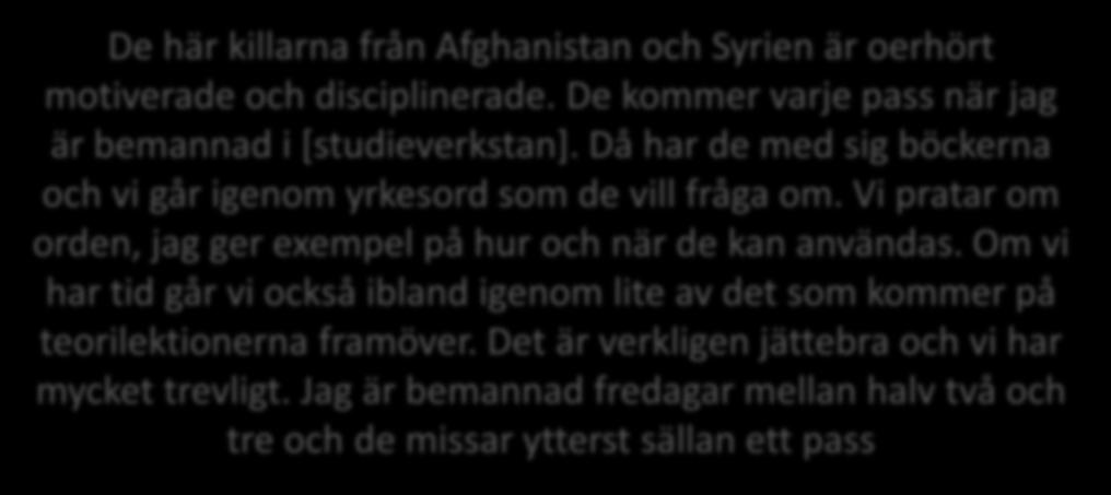 De kommer varje pass när jag är bemannad i [studieverkstan]. Då har de med sig böckerna och vi går igenom yrkesord som de vill fråga om.
