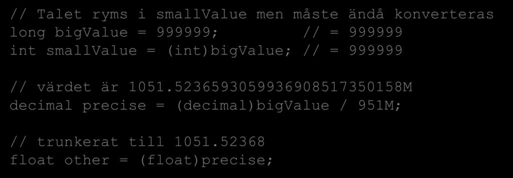 Typkonvertering Typkonvertering Syntaxen för att konvertera inbyggda datatyper är: datatype smallvalue = (datatype)bigvalue; Man skriver alltså den önskade datatypen inom parentes framför variabeln