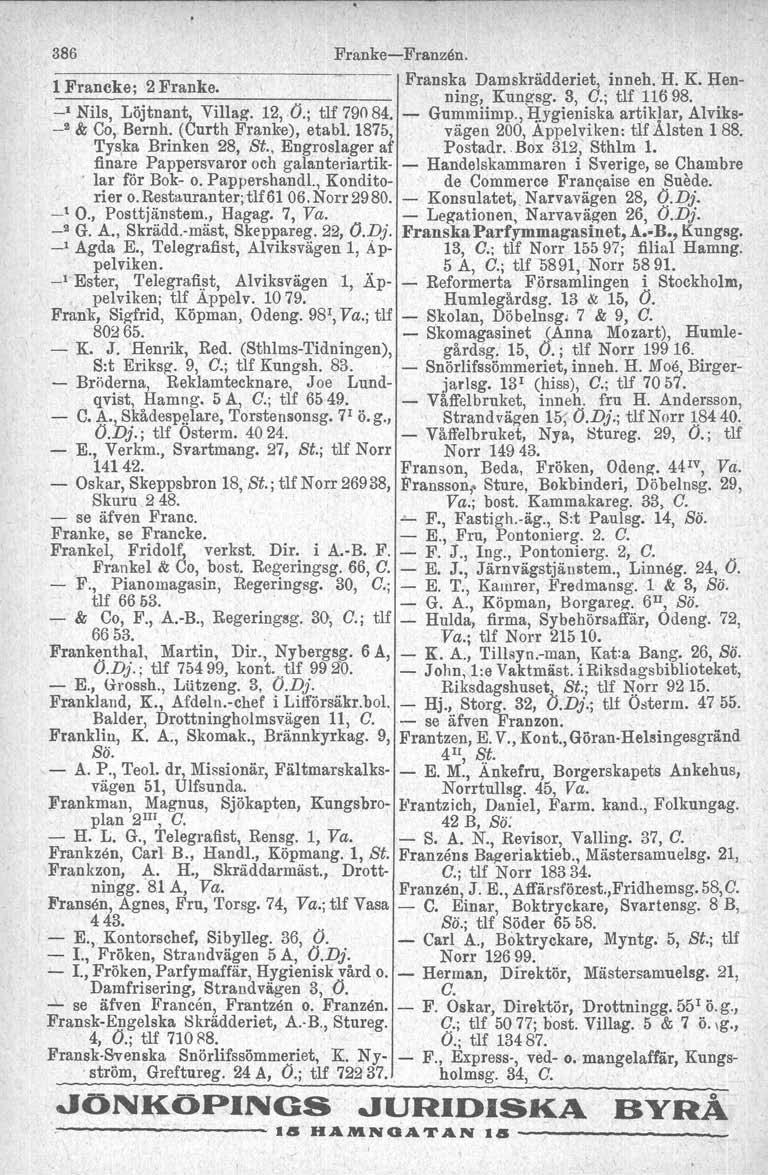 386 Franke-e-Frenzåa. l Francke; 2 Franke. Franska Damskrädderiet, inneh, H. K. Hen- --- --------------- ning, Kungsg, 3, C.; tlf 11698. _1 Nils, Löjtnant, Yillag. 12, O.; tlf 79084. Gummiimp., I:!