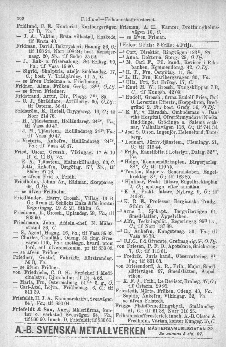 392 Fridlund - Frihamnskafferosteeiet. Fridlund, C. E., Kontorist, Karlbergsvägen Frieman, A. H., Kamrer, Drottningholms- 37 B, Va.' vägf'n 10, C.. '- J. A., Vaktm.