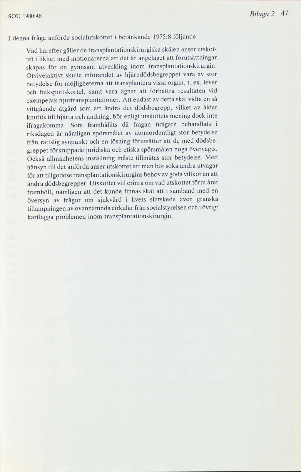 SOU 1980:48 Bilaga 2 47 I denna fråga anförde Socialutskottet i betänkande 1975:8 följande: Vad härefter gäller de transplantationskirurgiska skälen anser utskot- tet i likhet med motionärerna att