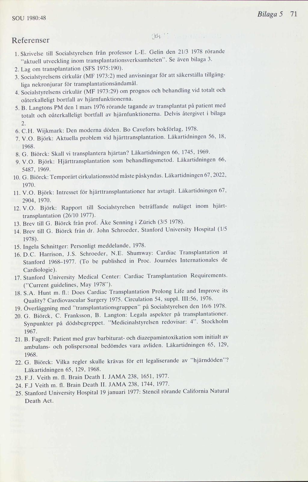 SOU 1980:48 Bilaga 5 71 Referenser l /, 1. Skrivelse till Socialstyrelsen från professor L-E. Gelin den 21/3 1978 rörande aktuell utveckling inom transplantationsverksamheten. Se även bilaga 3.