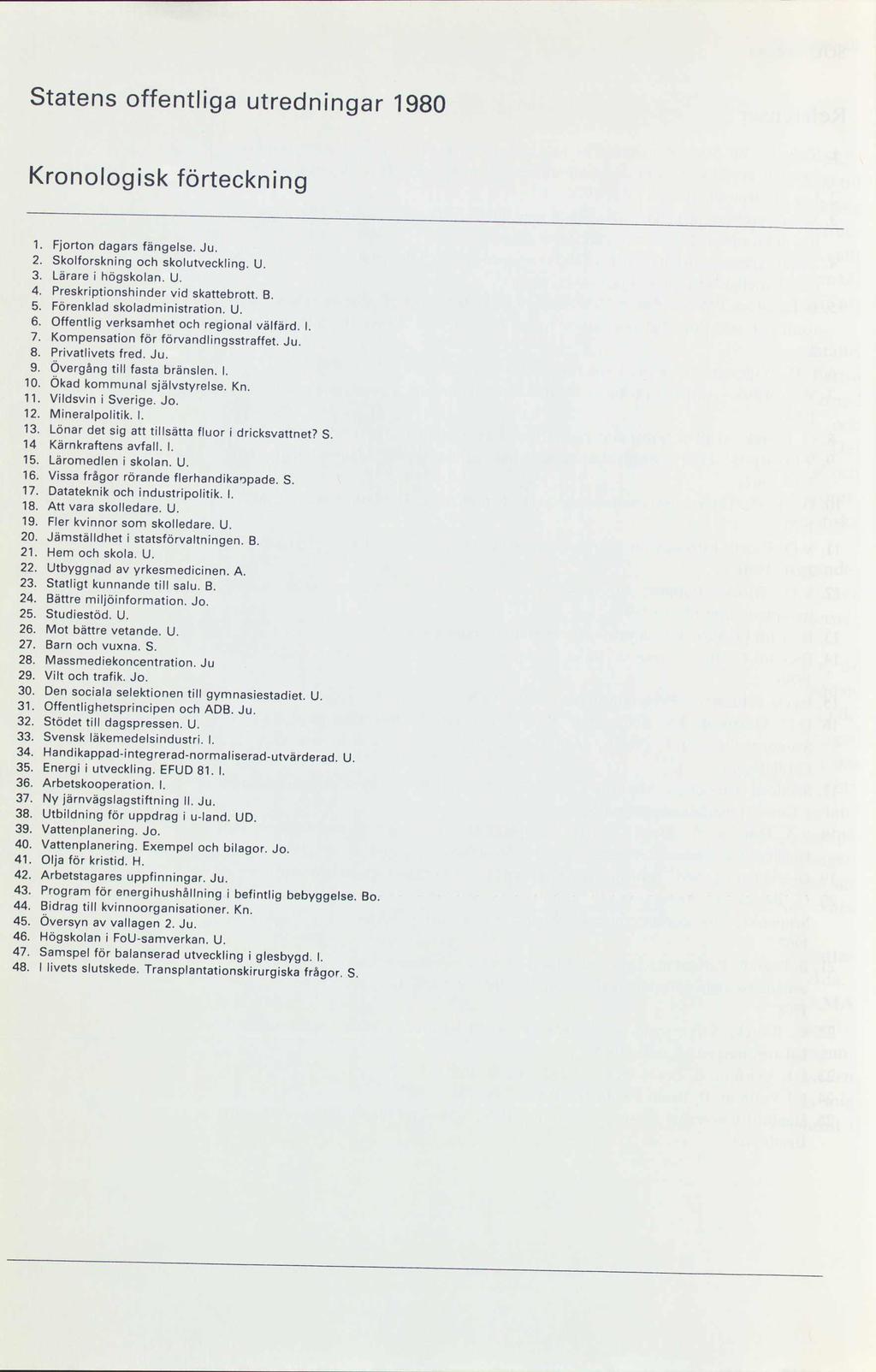 Statens offentliga utredningar 1980 Kronologisk förteckning. Fjorton dagars fängelse. Ju.. Skolforskning och skolutveckling. U.. Lärare i högskolan. U. uao\:a>g:1;> Preskrlptionshinder vid skattebrott.