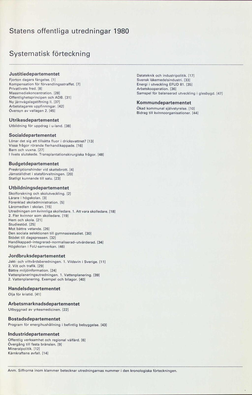 Statens offentliga utredningar 1980 Systematisk förteckning Justitiedepartementet Fjortondagarsfängelse.[1] Kompensationför förvandlingsstraffet.[7] Privatlivetsfred. [8] Massmediekoncentration.